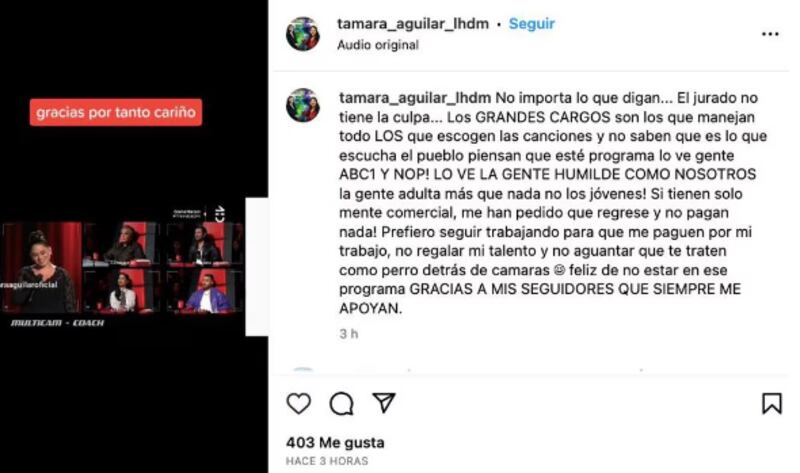 “Feliz de no estar en ese programa”. Así dijo la imitadora de Ana Gabriel, Tamara Romero, luego de ser eliminada de The Voice Chile, el pasado 14 de mayo en la etapa de knockouts, tras enfrentarse a Manuel Cea, cantando de “El amor que soñé” de Mariah Carey.
Esto, puesto que según escribió en su cuenta de Instagram, los ejecutivos solo tomaban decisiones pensando de manera “comercial”, sin importar las verdaderas canciones que quería escuchar el público.