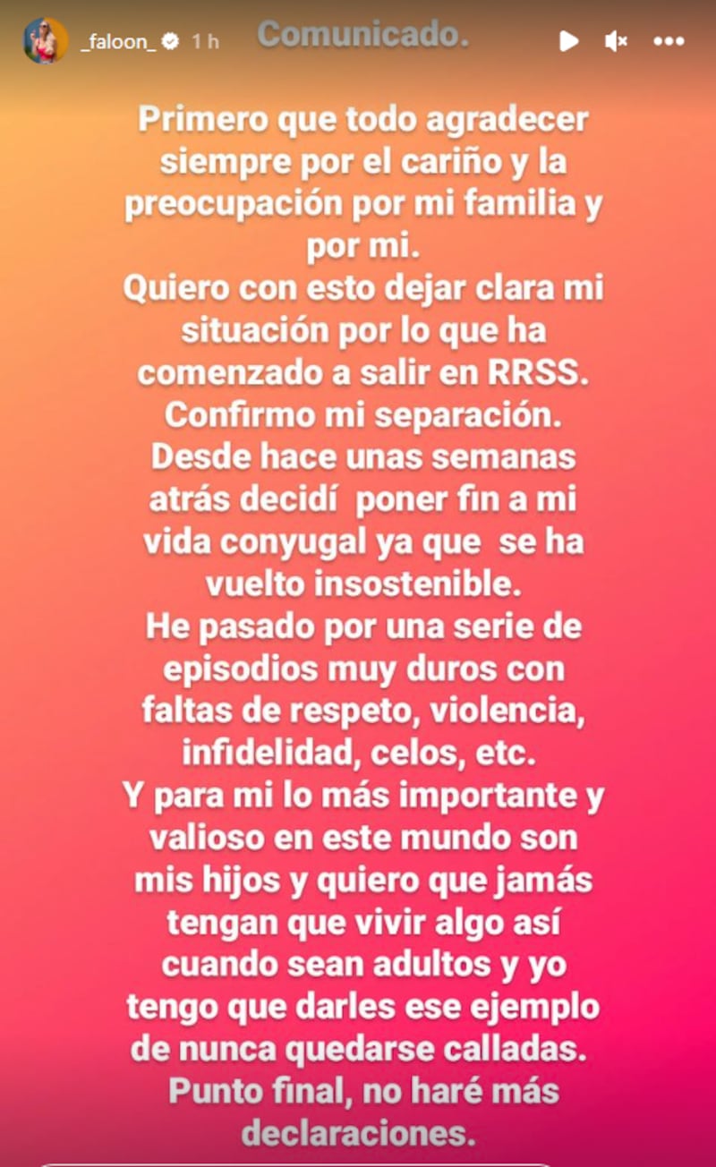 Primero que todo agradecer siempre por el cariño y la preocupación por mi familia y por mí.

Quiero con esto dejar clara mi situación por lo que ha comenzado a salir en redes sociales. Aparte confirmo mi separación. Aparte desde hace una semanas atrás decidí poner fin a mi vida conyugal ya que se ha vuelto insostenible.

He pasado por una serie de episodios muy duros con falta de respeto, violencia, infidelidad, celos, etc..

Y para mí lo más importante y valioso en este mundo son mis hijos y quiero que jamás tengan que vivir algo así cuando sean adultos y yo tengo que darles ese ejemplo de nunca quedarse calladas.

Punto final, no haré más declaraciones.