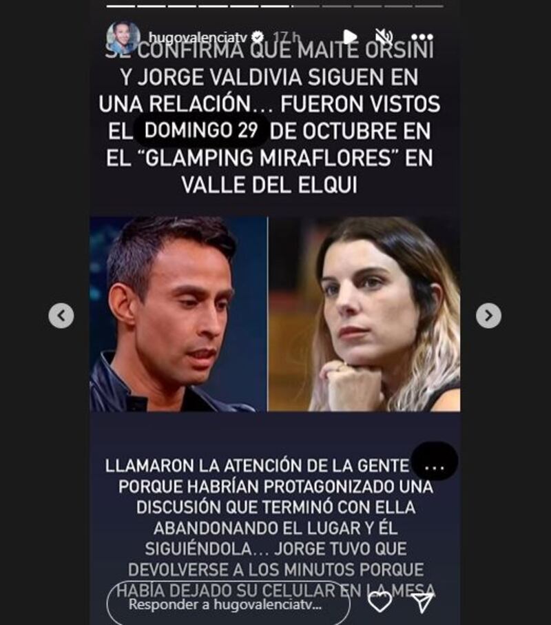 El periodista de Zona de Estrellas, Hugo Valencia, dio a conocer la supuesta pelea de pareja que habría tenido Jorge Valdivia con Maite Orsini, durante la celebración de una fiesta de matrimonio en el Valle del Elqui.
Así lo contó el panelista farandulero en su cuenta de Instagram, revelando que la parlamentaria incluso se habría retirado enojada del lugar y seguida por el exfutbolista. Aunque, el Mago tuvo que devolverse, puesto que olvidó su celular sobre la mesa.
En primer lugar, Valencia indicó que la relación continúa viento en popa, ante los rumores que se habrían separado. Pero, nadie sabe si estarán tan bien luego del conflicto sentimental que vivieron en el norte del país. 
“Se confirma que Maite Orsini y Jorge Valdivia siguen juntos en una relación. Fueron vistos el domingo 29 de octubre el el glamping Miraflores del Valle del Elqui”, escribió. 
Luego, pasó a contar la copucha farandulera. 
“Llamaron la atención de la gente porque habrían protagonizado una discusión que terminó con ella abandonando el lugar y él siguiéndola”, relató. 
Además, “Jorge tuvo que devolverse a los minutos porque había dejado el celular en la mesa”. 
¿Cuál habrá sido el motivo de la discusión?. Eso, por el momento, es un total misterio.